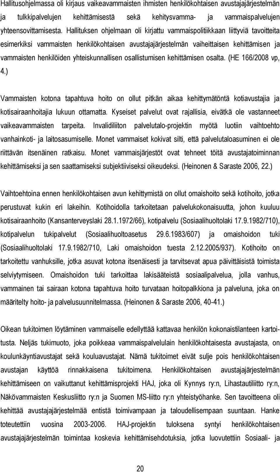 yhteiskunnallisen osallistumisen kehittämisen osalta. (HE 166/2008 vp, 4.) Vammaisten kotona tapahtuva hoito on ollut pitkän aikaa kehittymätöntä kotiavustajia ja kotisairaanhoitajia lukuun ottamatta.