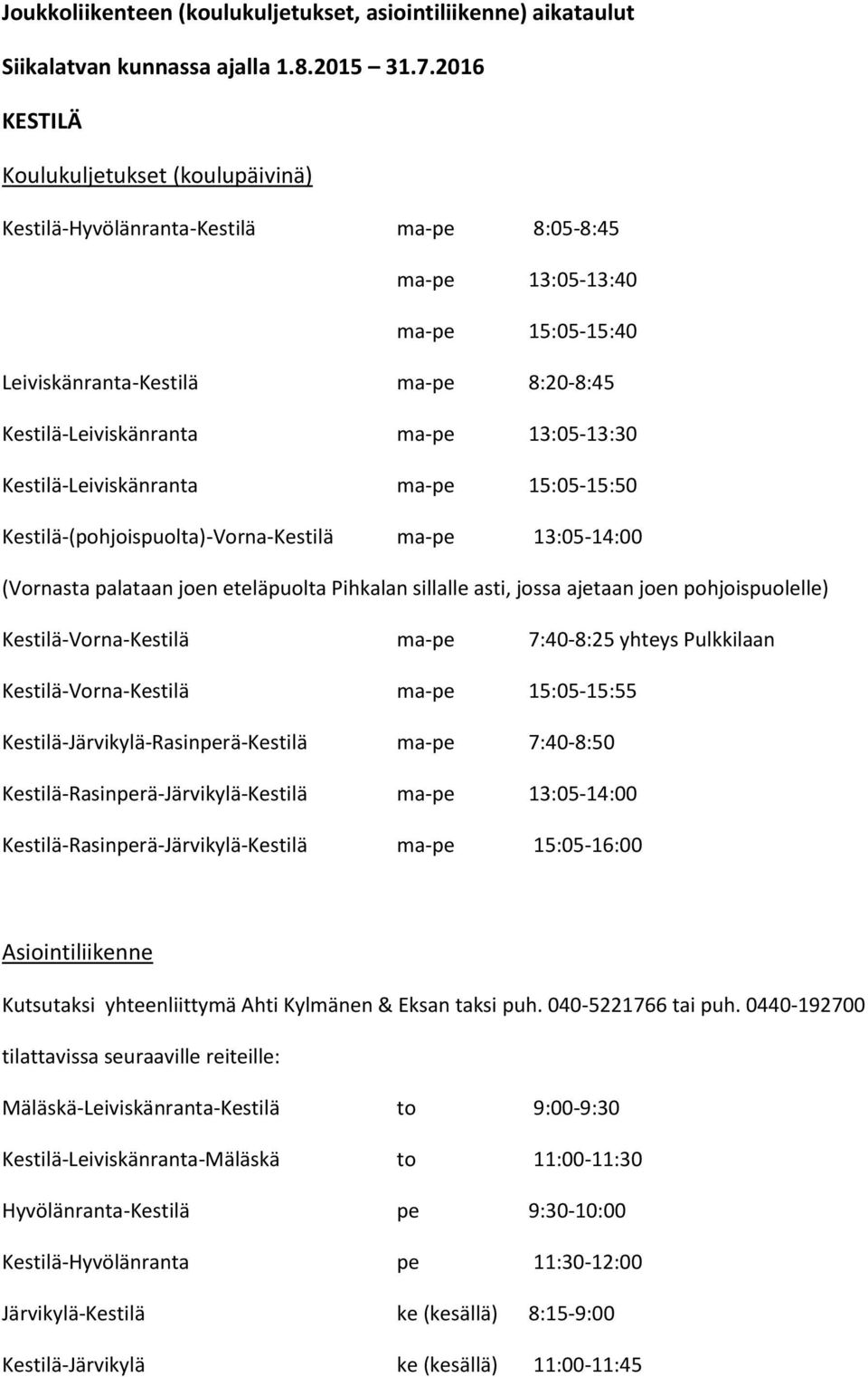 13:05-13:30 Kestilä-Leiviskänranta ma-pe 15:05-15:50 Kestilä-(pohjoispuolta)-Vorna-Kestilä ma-pe 13:05-14:00 (Vornasta palataan joen eteläpuolta Pihkalan sillalle asti, jossa ajetaan joen