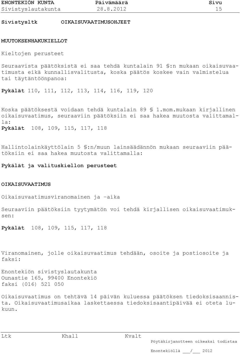 päätös koskee vain valmistelua tai täytäntöönpanoa: Pykälät 110, 111, 112, 113, 114, 116, 119, 120 Koska päätöksestä voidaan tehdä kuntalain 89 1.mom.