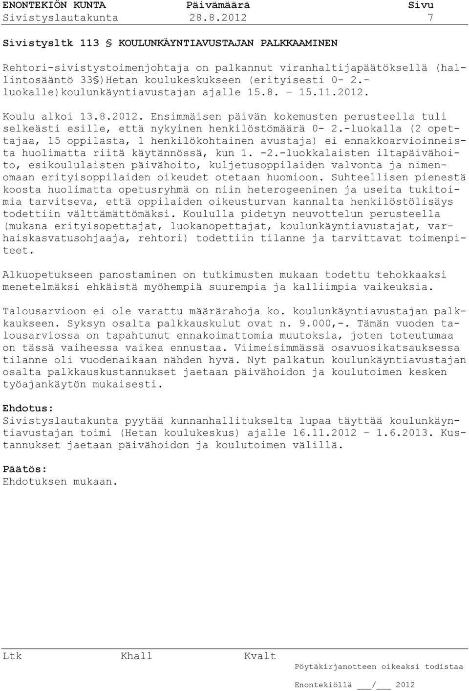 - luokalle)koulunkäyntiavustajan ajalle 15.8. 15.11.2012. Koulu alkoi 13.8.2012. Ensimmäisen päivän kokemusten perusteella tuli selkeästi esille, että nykyinen henkilöstömäärä 0-2.
