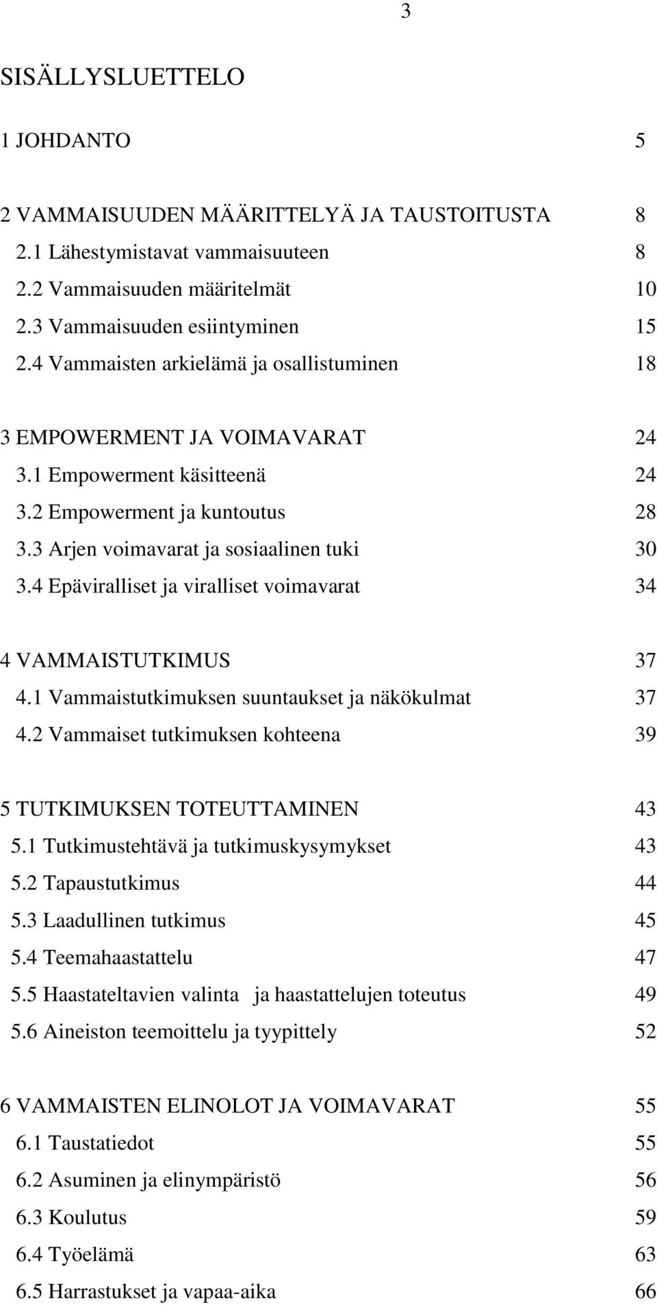 4 Epäviralliset ja viralliset voimavarat 34 4 VAMMAISTUTKIMUS 37 4.1 Vammaistutkimuksen suuntaukset ja näkökulmat 37 4.2 Vammaiset tutkimuksen kohteena 39 5 TUTKIMUKSEN TOTEUTTAMINEN 43 5.