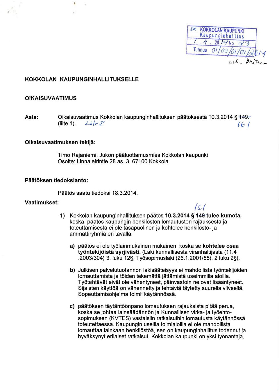 3,67100 Kokkola Päätöksen tiedoksianto: Vaatimukset: Päätös saatu tiedoksi 18.3.2014 /er 1) Kokkolan kaupunginhallituksen päätös 10.3.2014 S ulee kumota, koska päätös kaupungin henkilöstön lomautusten rajauksesta ja toteuttamisesta ei ole tasapuolinen ja kohtelee henkilöstö- ja ammattiryhmiä eri tavalla.