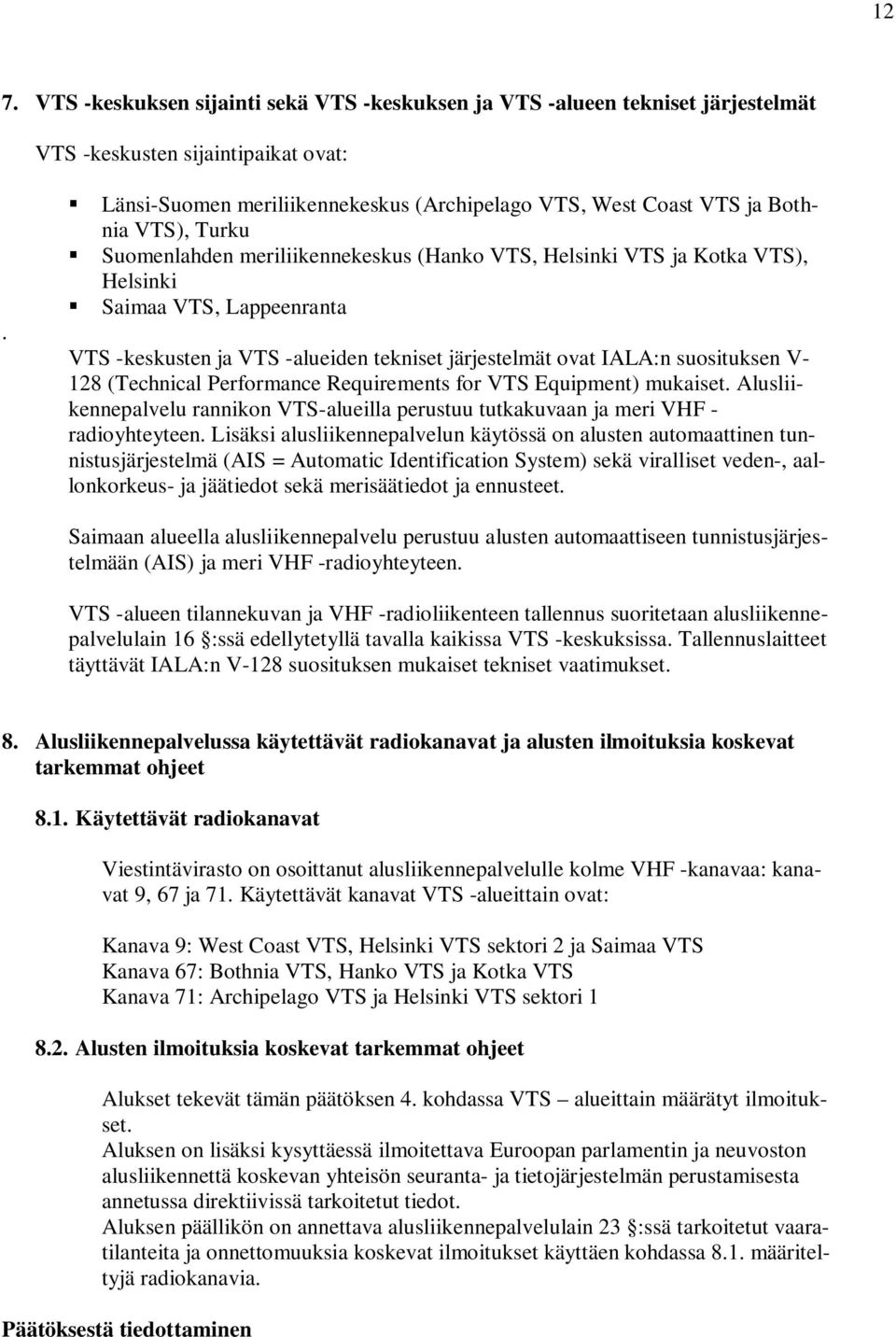 -keskusten ja VTS -alueiden tekniset järjestelmät ovat IALA:n suosituksen V- 128 (Technical Performance Requirements for VTS Equipment) mukaiset.