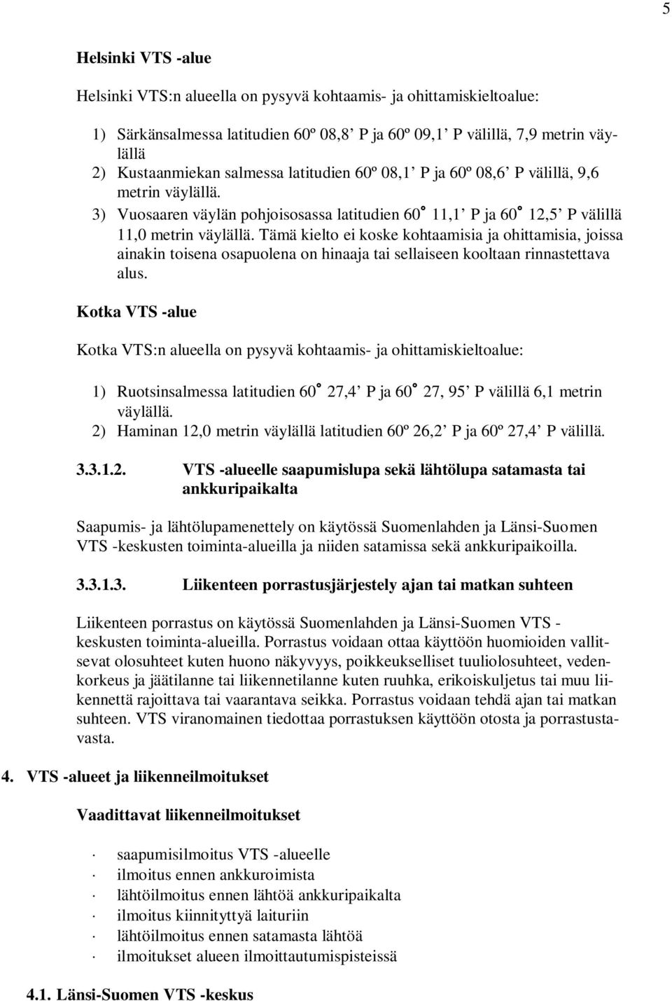 Tämä kielto ei koske kohtaamisia ja ohittamisia, joissa ainakin toisena osapuolena on hinaaja tai sellaiseen kooltaan rinnastettava alus.