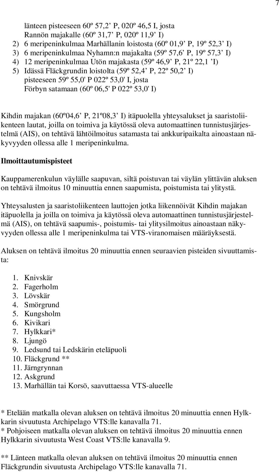 Förbyn satamaan (60º 06,5' P 022º 53,0' I) Kihdin majakan (60º04,6 P, 21º08,3 I) itäpuolella yhteysalukset ja saaristoliikenteen lautat, joilla on toimiva ja käytössä oleva automaattinen