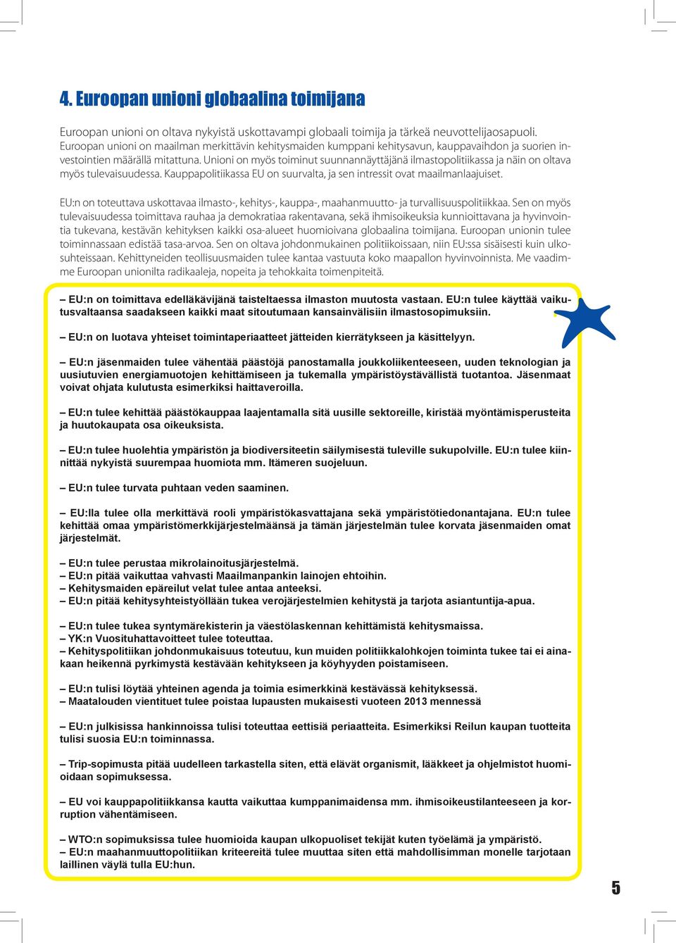 Unioni on myös toiminut suunnannäyttäjänä ilmastopolitiikassa ja näin on oltava myös tulevaisuudessa. Kauppapolitiikassa EU on suurvalta, ja sen intressit ovat maailmanlaajuiset.