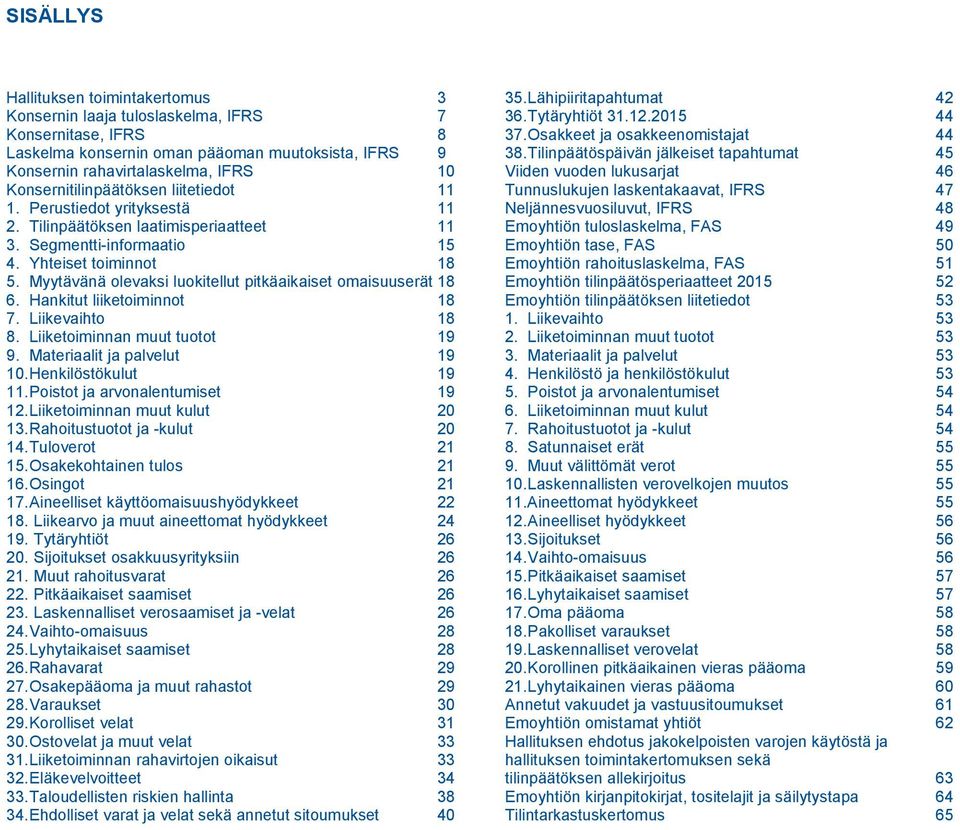 Myytävänä olevaksi luokitellut pitkäaikaiset omaisuuserät 18 6. Hankitut liiketoiminnot 18 7. Liikevaihto 18 8. Liiketoiminnan muut tuotot 19 9. Materiaalit ja palvelut 19 10. Henkilöstökulut 19 11.