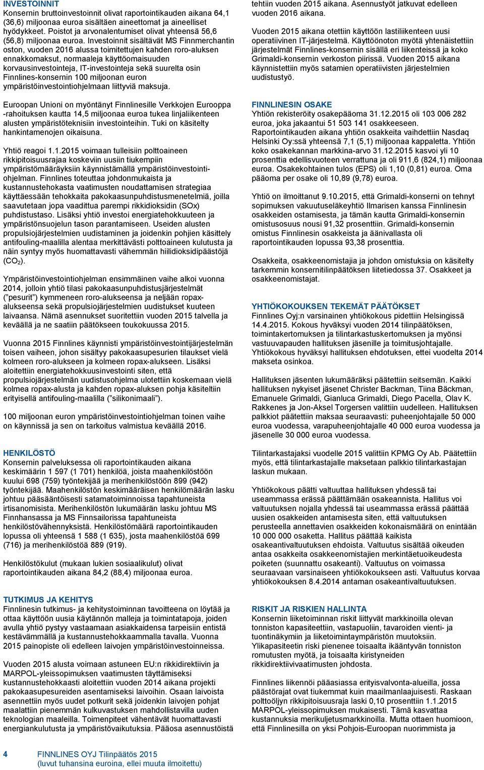 Investoinnit sisältävät MS Finnmerchantin oston, vuoden 2016 alussa toimitettujen kahden roro-aluksen ennakkomaksut, normaaleja käyttöomaisuuden korvausinvestointeja, IT-investointeja sekä suurelta