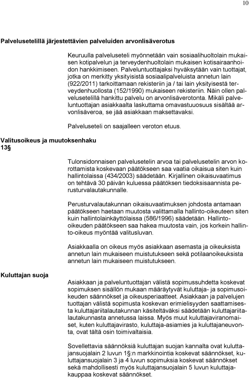 Palveluntuottajaksi hyväksytään vain tuottajat, jotka on merkitty yksityisistä sosiaalipalveluista annetun lain (922/2011) tarkoittamaan rekisteriin ja / tai lain yksityisestä terveydenhuollosta