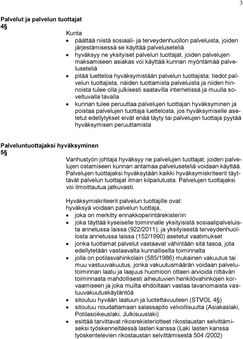 hinnoista tulee olla julkisesti saatavilla internetissä ja muulla soveltuvalla tavalla kunnan tulee peruuttaa palvelujen tuottajan hyväksyminen ja poistaa palvelujen tuottaja luettelosta, jos