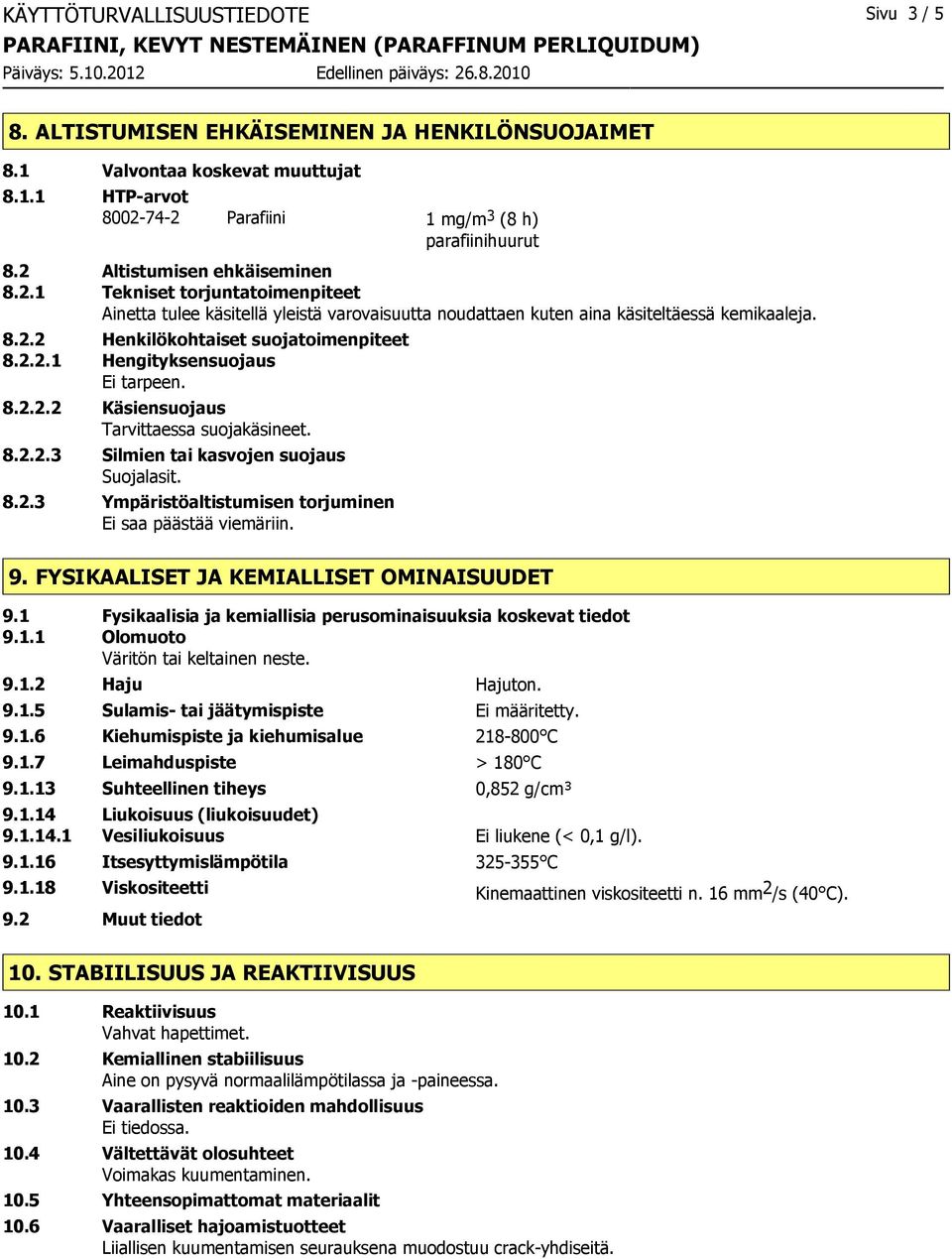 2.2.1 Hengityksensuojaus Ei tarpeen. 8.2.2.2 Käsiensuojaus Tarvittaessa suojakäsineet. 8.2.2.3 Silmien tai kasvojen suojaus Suojalasit. 8.2.3 Ympäristöaltistumisen torjuminen Ei saa päästää viemäriin.