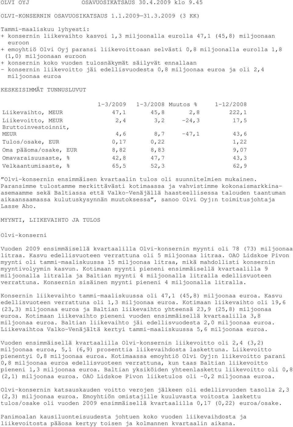 .3.2009 (3 KK) Tammi-maaliskuu lyhyesti: + konsernin liikevaihto kasvoi 1,3 miljoonalla eurolla 47,1 (45,8) miljoonaan euroon + emoyhtiö Olvi Oyj paransi liikevoittoaan selvästi 0,8 miljoonalla