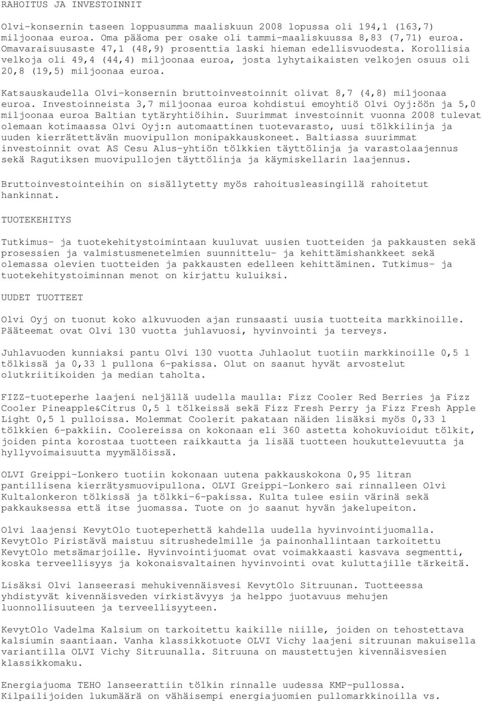 Katsauskaudella Olvi-konsernin bruttoinvestoinnit olivat 8,7 (4,8) miljoonaa euroa. Investoinneista 3,7 miljoonaa euroa kohdistui emoyhtiö Olvi Oyj:öön ja 5,0 miljoonaa euroa Baltian tytäryhtiöihin.