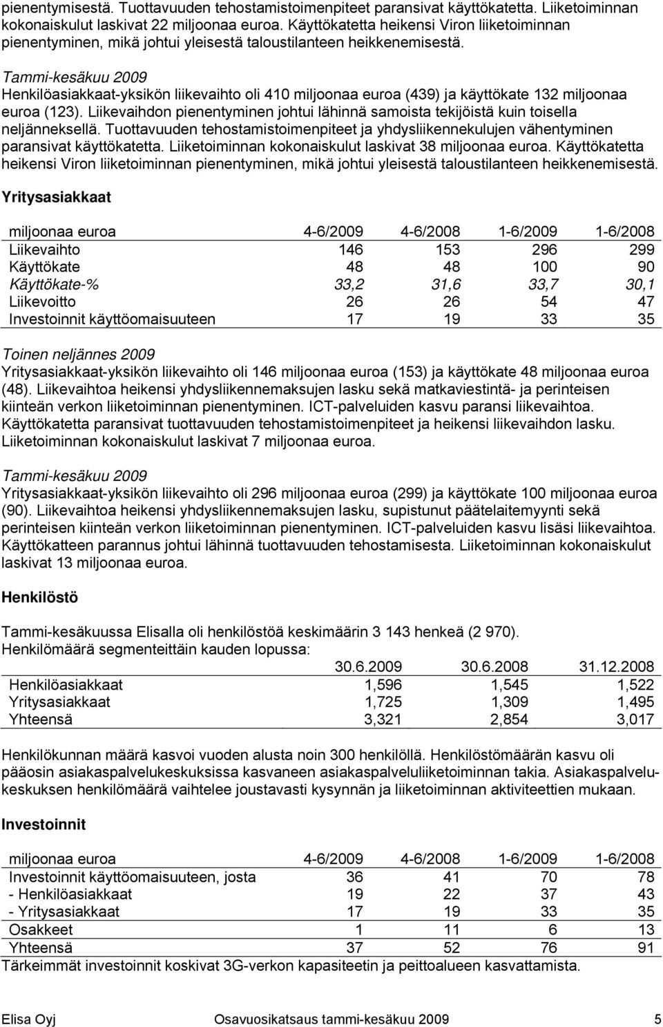 Tammi-kesäkuu 2009 Henkilöasiakkaat-yksikön liikevaihto oli 410 miljoonaa euroa (439) ja käyttökate 132 miljoonaa euroa (123).