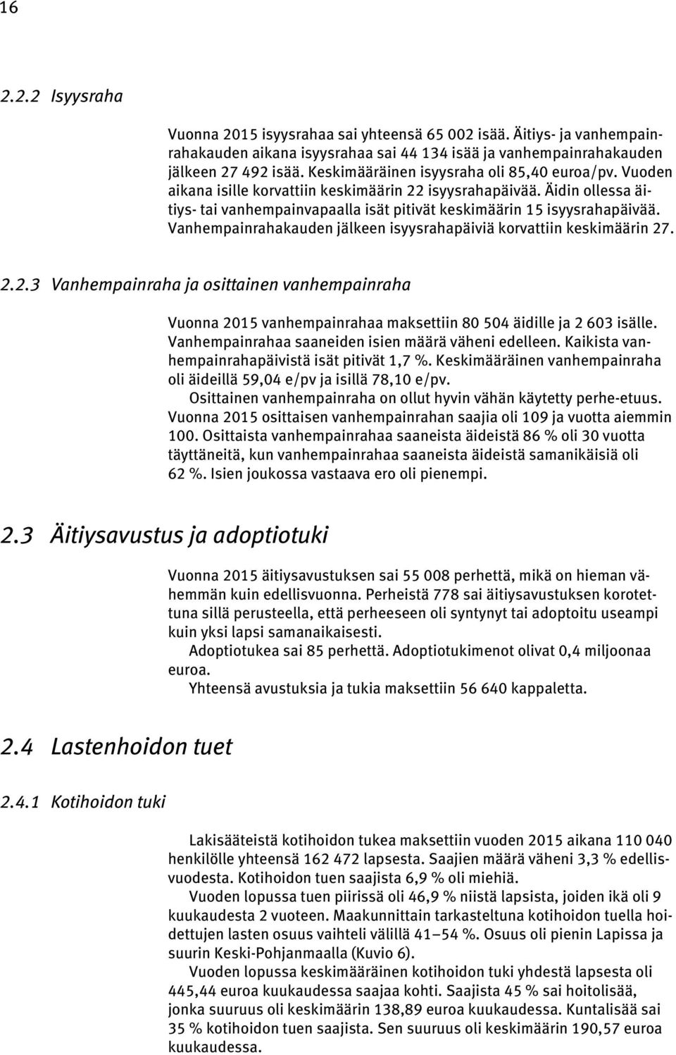 Vanhempainrahakauden jälkeen isyysrahapäiviä korvattiin keskimäärin 27. 2.2.3 Vanhempainraha ja osittainen vanhempainraha Vuonna 2015 vanhempainrahaa maksettiin 80 504 äidille ja 2 603 isälle.