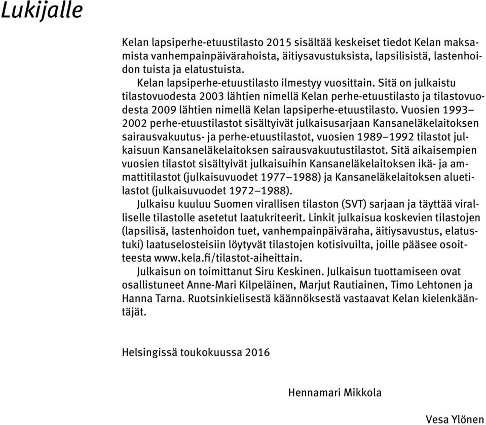 Sitä on julkaistu tilasto vuodesta 2003 lähtien nimellä Kelan perhe-etuustilasto ja tilastovuodesta 2009 lähtien nimellä Kelan lapsiperhe-etuustilasto.
