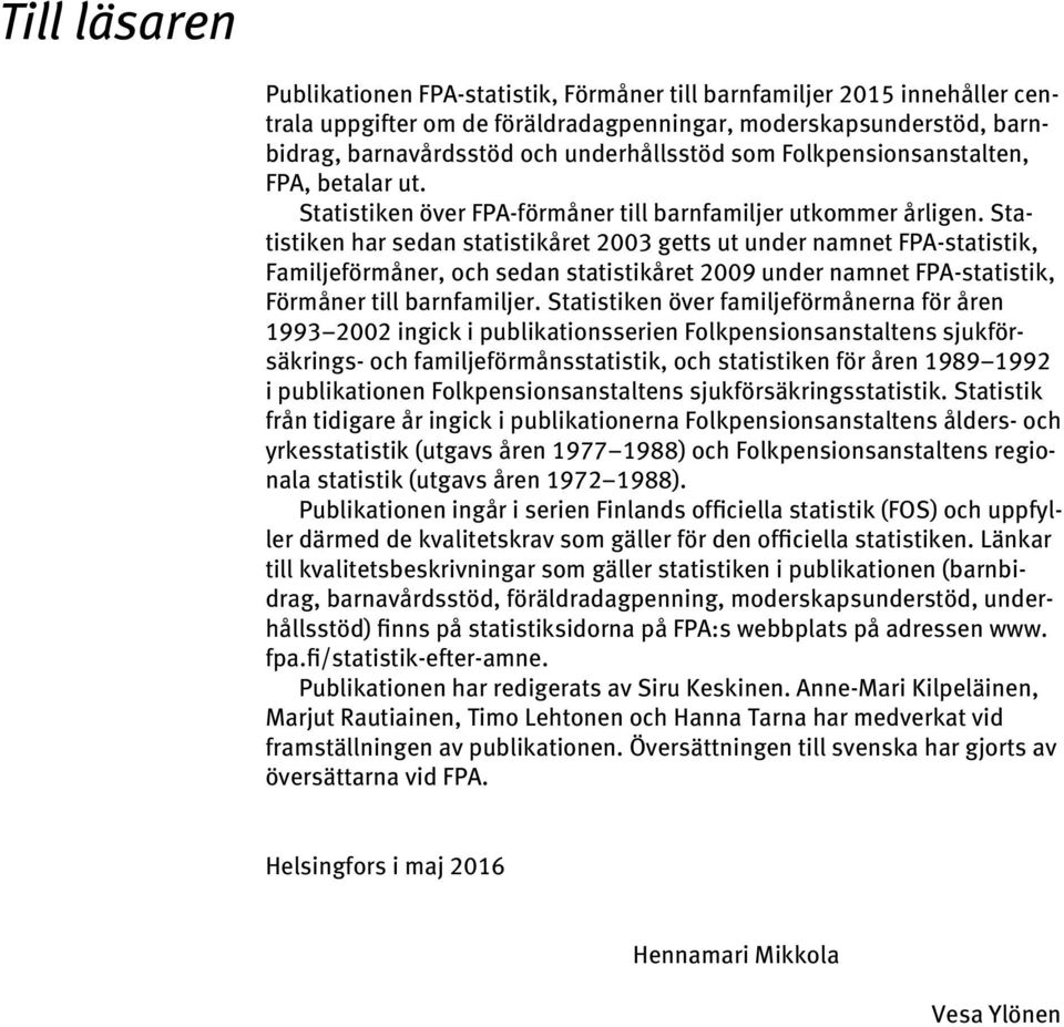 Statistiken har sedan statistikåret 2003 getts ut under namnet FPA-statistik, Familjeförmåner, och sedan statistikåret 2009 under namnet FPA-statistik, Förmåner till barnfamiljer.