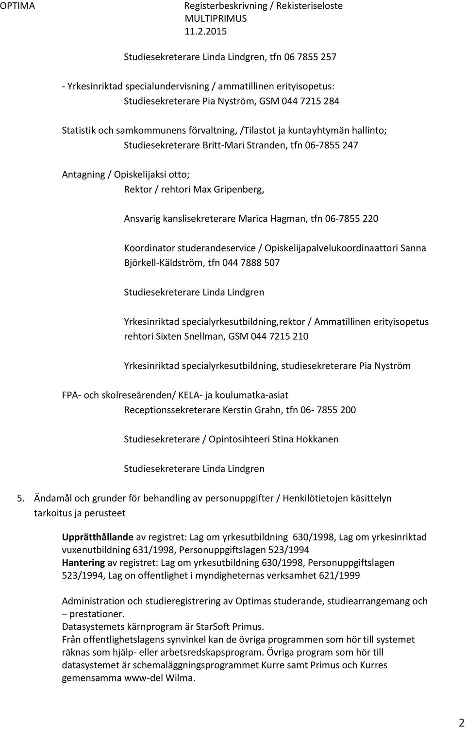 Marica Hagman, tfn 06-7855 220 Koordinator studerandeservice / Opiskelijapalvelukoordinaattori Sanna Björkell-Käldström, tfn 044 7888 507 Studiesekreterare Linda Lindgren Yrkesinriktad