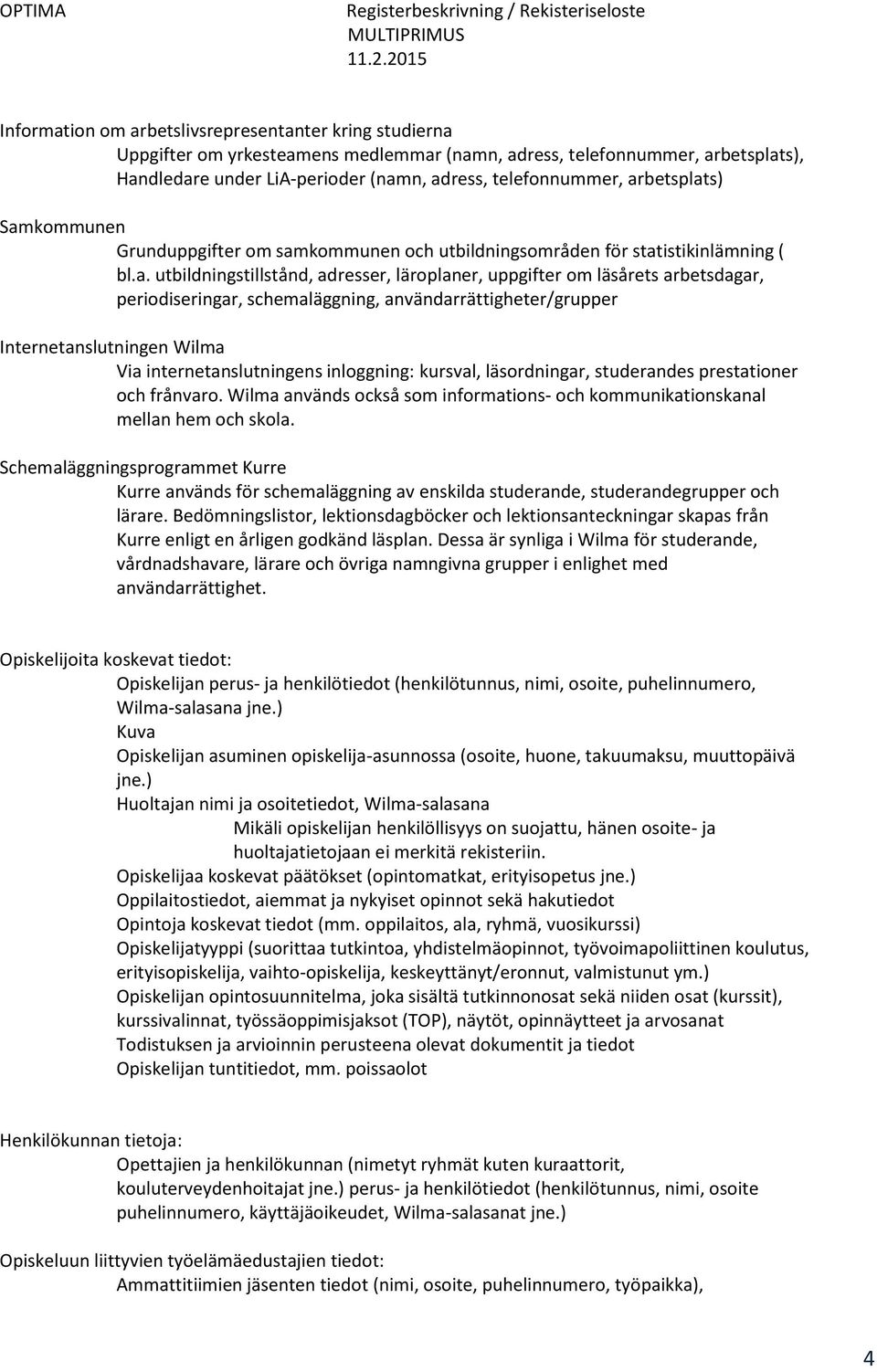 periodiseringar, schemaläggning, användarrättigheter/grupper Internetanslutningen Wilma Via internetanslutningens inloggning: kursval, läsordningar, studerandes prestationer och frånvaro.