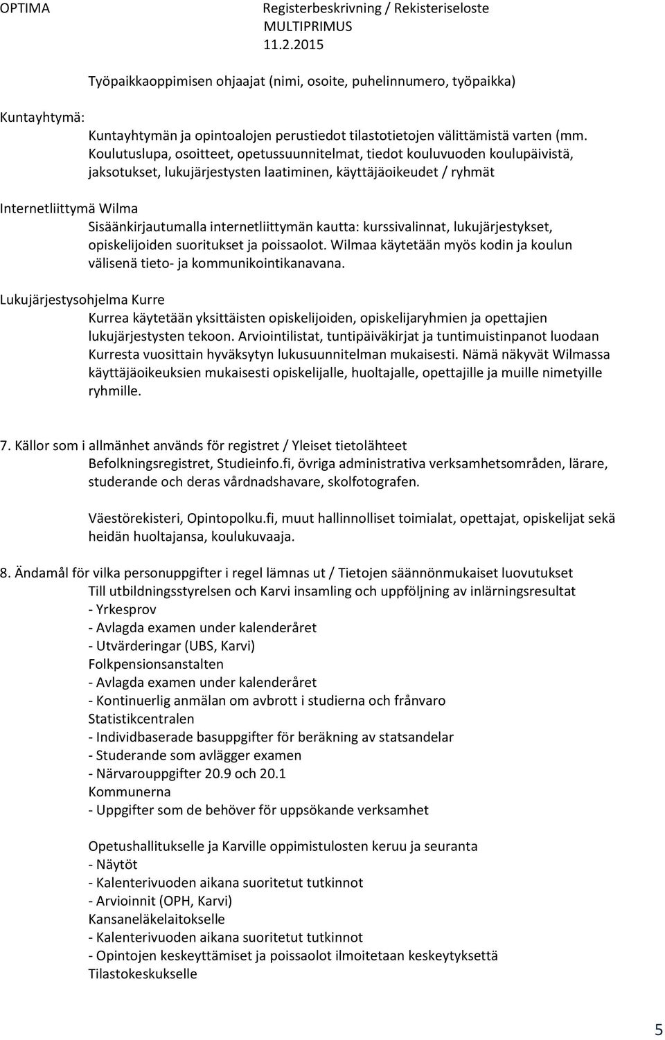 internetliittymän kautta: kurssivalinnat, lukujärjestykset, opiskelijoiden suoritukset ja poissaolot. Wilmaa käytetään myös kodin ja koulun välisenä tieto- ja kommunikointikanavana.