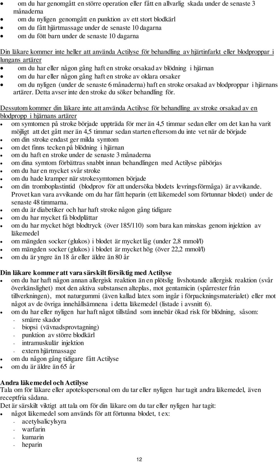 haft en stroke orsakad av blödning i hjärnan om du har eller någon gång haft en stroke av oklara orsaker om du nyligen (under de senaste 6 månaderna) haft en stroke orsakad av blodproppar i hjärnans