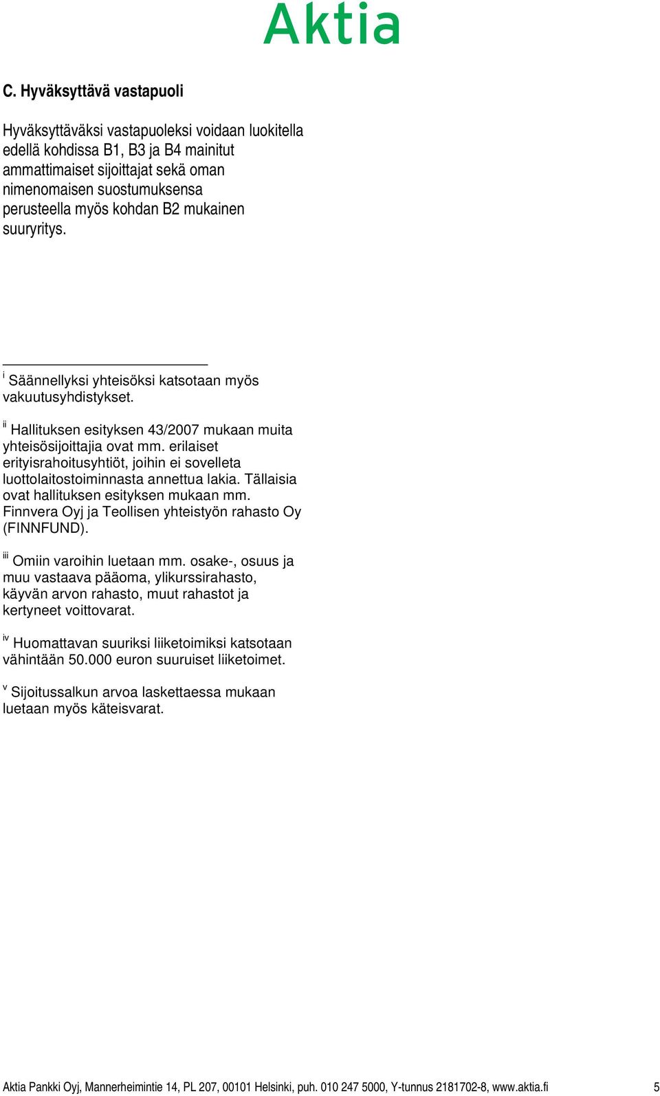 erilaiset erityisrahoitusyhtiöt, joihin ei sovelleta luottolaitostoiminnasta annettua lakia. Tällaisia ovat hallituksen esityksen mukaan mm. Finnvera Oyj ja Teollisen yhteistyön rahasto Oy (FINNFUND).