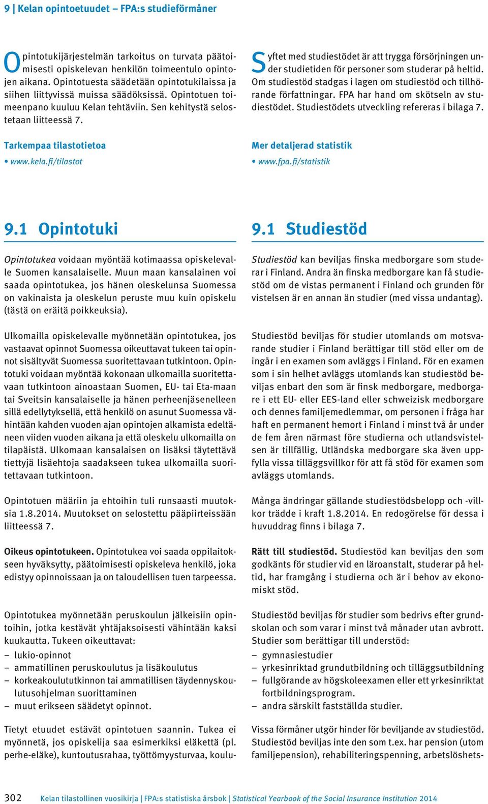 fi/tilastot Syftet med studiestödet är att trygga försörjningen under studietiden för personer som studerar på heltid. Om studiestöd stadgas i lagen om studiestöd och tillhörande författningar.