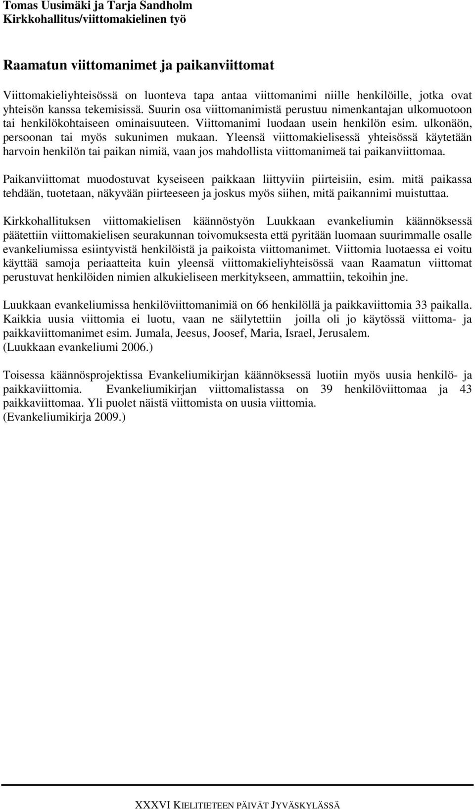ulkonäön, persoonan tai myös sukunimen mukaan. Yleensä viittomakielisessä yhteisössä käytetään harvoin henkilön tai paikan nimiä, vaan jos mahdollista viittomanimeä tai paikanviittomaa.