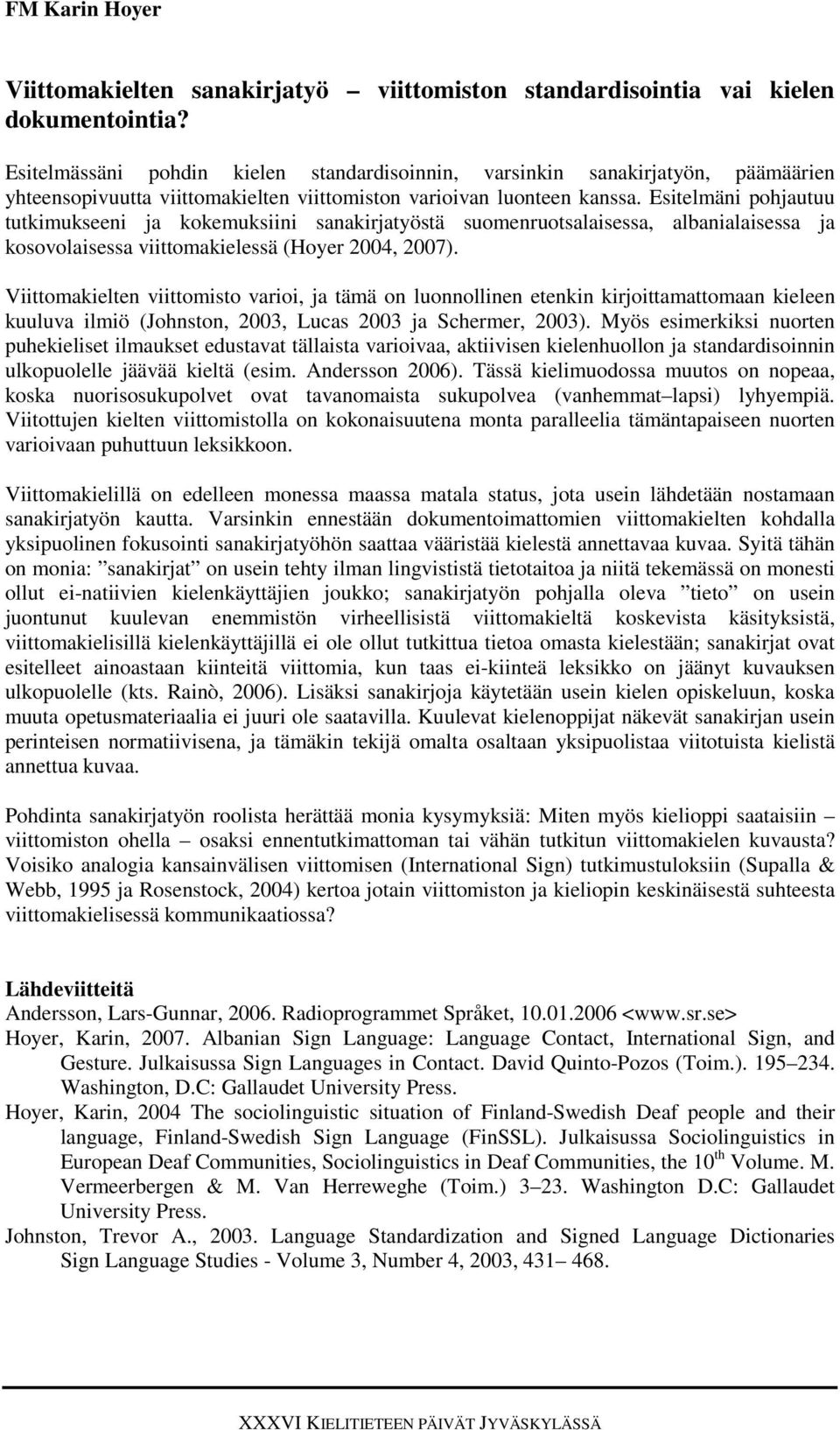 Esitelmäni pohjautuu tutkimukseeni ja kokemuksiini sanakirjatyöstä suomenruotsalaisessa, albanialaisessa ja kosovolaisessa viittomakielessä (Hoyer 2004, 2007).
