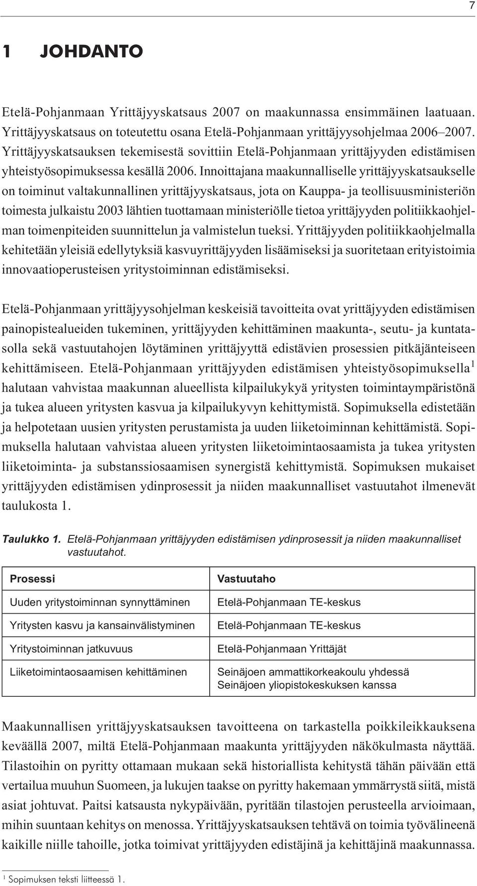 Innoittajana maakunnalliselle yrittäjyyskatsaukselle on toiminut valtakunnallinen yrittäjyyskatsaus, jota on Kauppa- ja teollisuusministeriön toimesta julkaistu 2003 lähtien tuottamaan ministeriölle