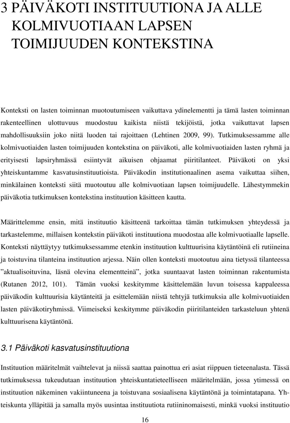 Tutkimuksessamme alle kolmivuotiaiden lasten toimijuuden kontekstina on päiväkoti, alle kolmivuotiaiden lasten ryhmä ja erityisesti lapsiryhmässä esiintyvät aikuisen ohjaamat piiritilanteet.