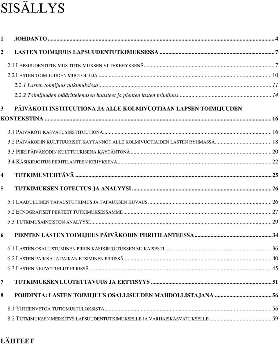 1 PÄIVÄKOTI KASVATUSINSTITUUTIONA... 16 3.2 PÄIVÄKODIN KULTTUURISET KÄYTÄNNÖT ALLE KOLMIVUOTIAIDEN LASTEN RYHMÄSSÄ... 18 3.3 PIIRI PÄIVÄKODIN KULTTUURISENA KÄYTÄNTÖNÄ... 20 3.