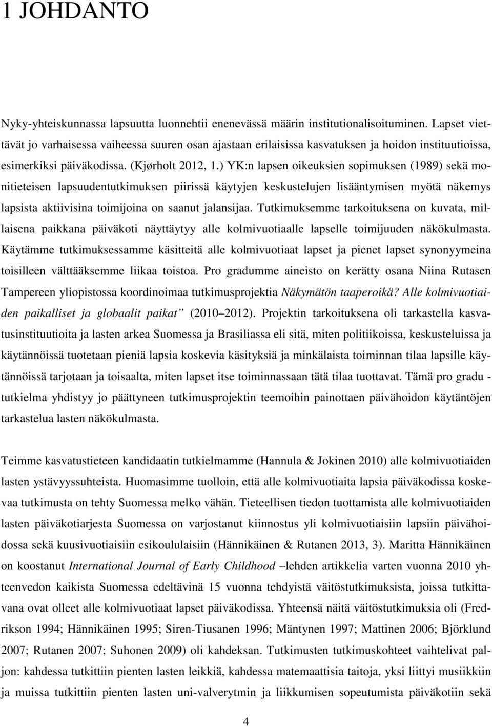 ) YK:n lapsen oikeuksien sopimuksen (1989) sekä monitieteisen lapsuudentutkimuksen piirissä käytyjen keskustelujen lisääntymisen myötä näkemys lapsista aktiivisina toimijoina on saanut jalansijaa.