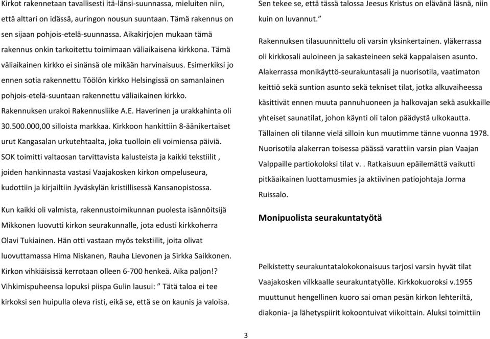 Esimerkiksi jo ennen sotia rakennettu Töölön kirkko Helsingissä on samanlainen pohjois-etelä-suuntaan rakennettu väliaikainen kirkko. Rakennuksen urakoi Rakennusliike A.E. Haverinen ja urakkahinta oli 30.