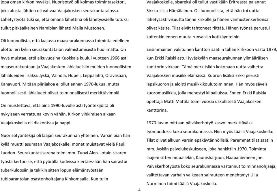 Oli luonnollista, että laajassa maaseurakunnassa toiminta edelleen ulottui eri kyliin seurakuntatalon valmistumisesta huolimatta.