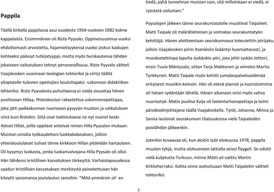 Risto Pyysalo väitteli Vaajakosken vuosinaan teologian tohtoriksi ja siirtyi täältä yliopistolle tulevien opettajien kouluttajaksi -uskonnon didaktiikan lehtoriksi.