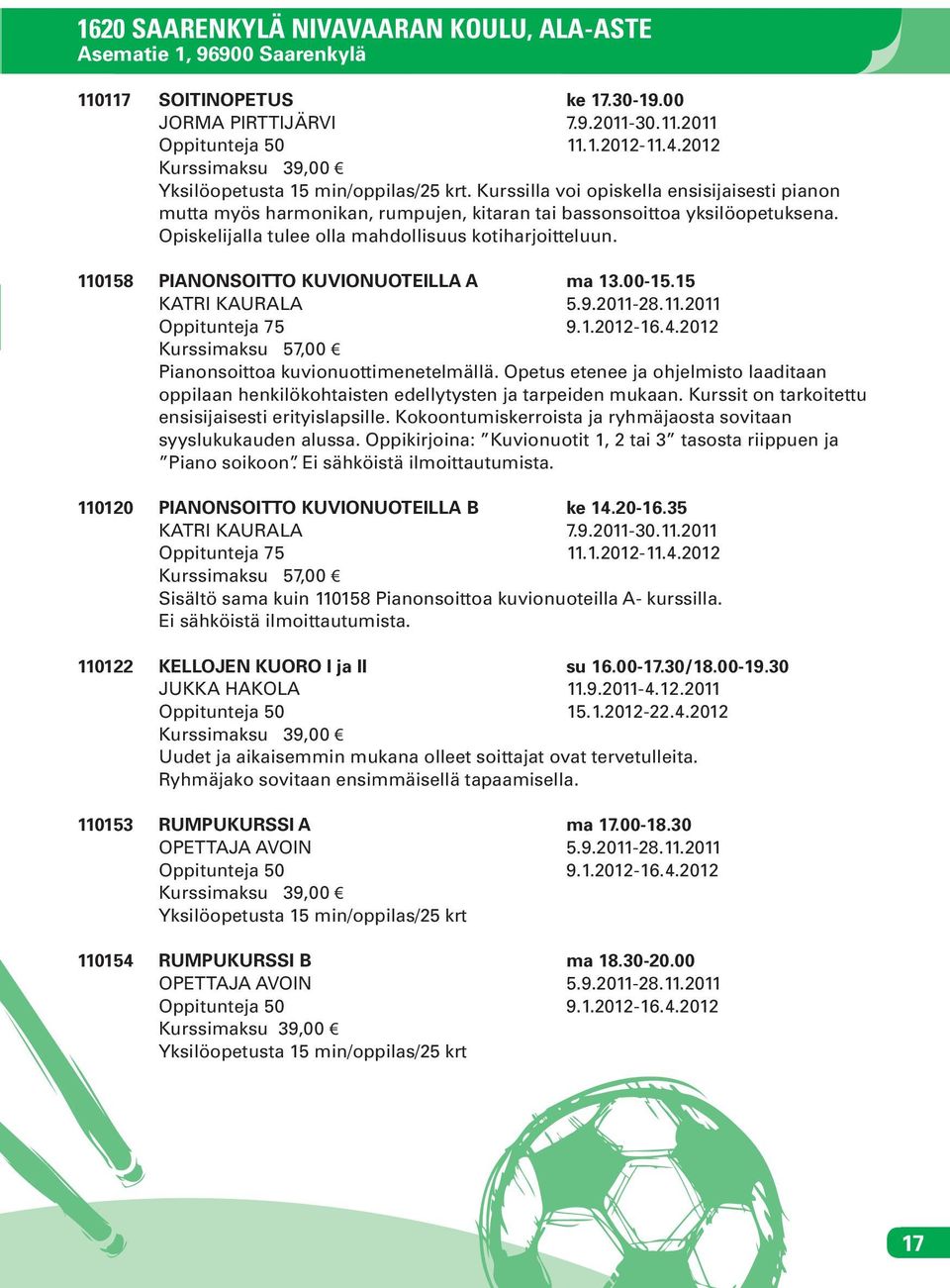 Opiskelijalla tulee olla mahdollisuus kotiharjoitteluun. 110158 PIANONSOITTO KUVIONUOTEILLA A ma 13.00-15.15 KATRI KAURALA 5.9.2011-28.11.2011 Oppitunteja 75 9.1.2012-16.4.