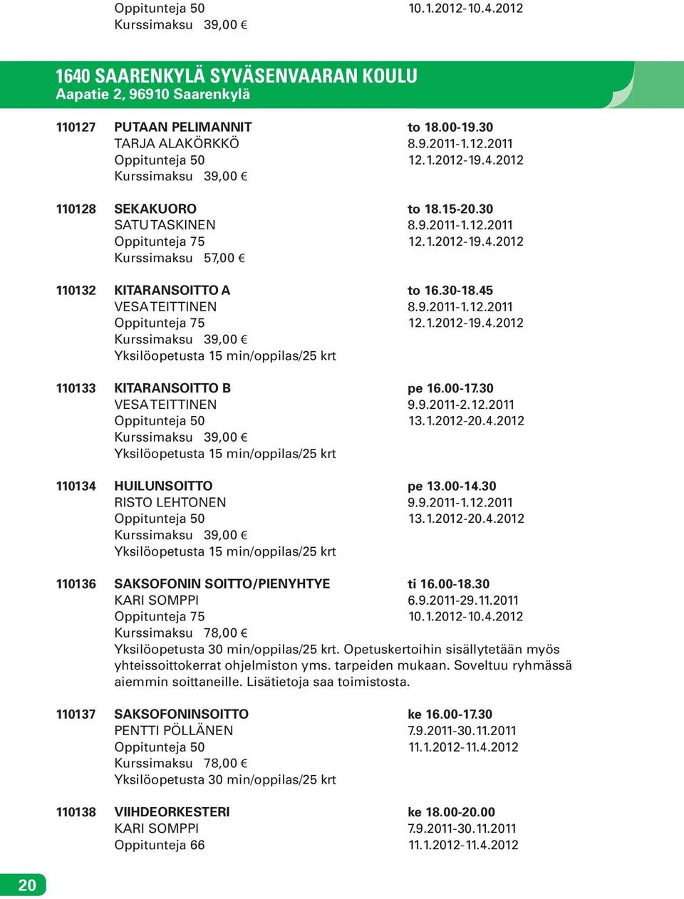 00-17.30 VESA TEITTINEN 9.9.2011-2.12.2011 Oppitunteja 50 13.1.2012-20.4.2012 Yksilöopetusta 15 min/oppilas/25 krt 110134 HUILUNSOITTO pe 13.00-14.30 RISTO LEHTONEN 9.9.2011-1.12.2011 Oppitunteja 50 13.1.2012-20.4.2012 Yksilöopetusta 15 min/oppilas/25 krt 110136 SAKSOFONIN SOITTO/PIENYHTYE ti 16.