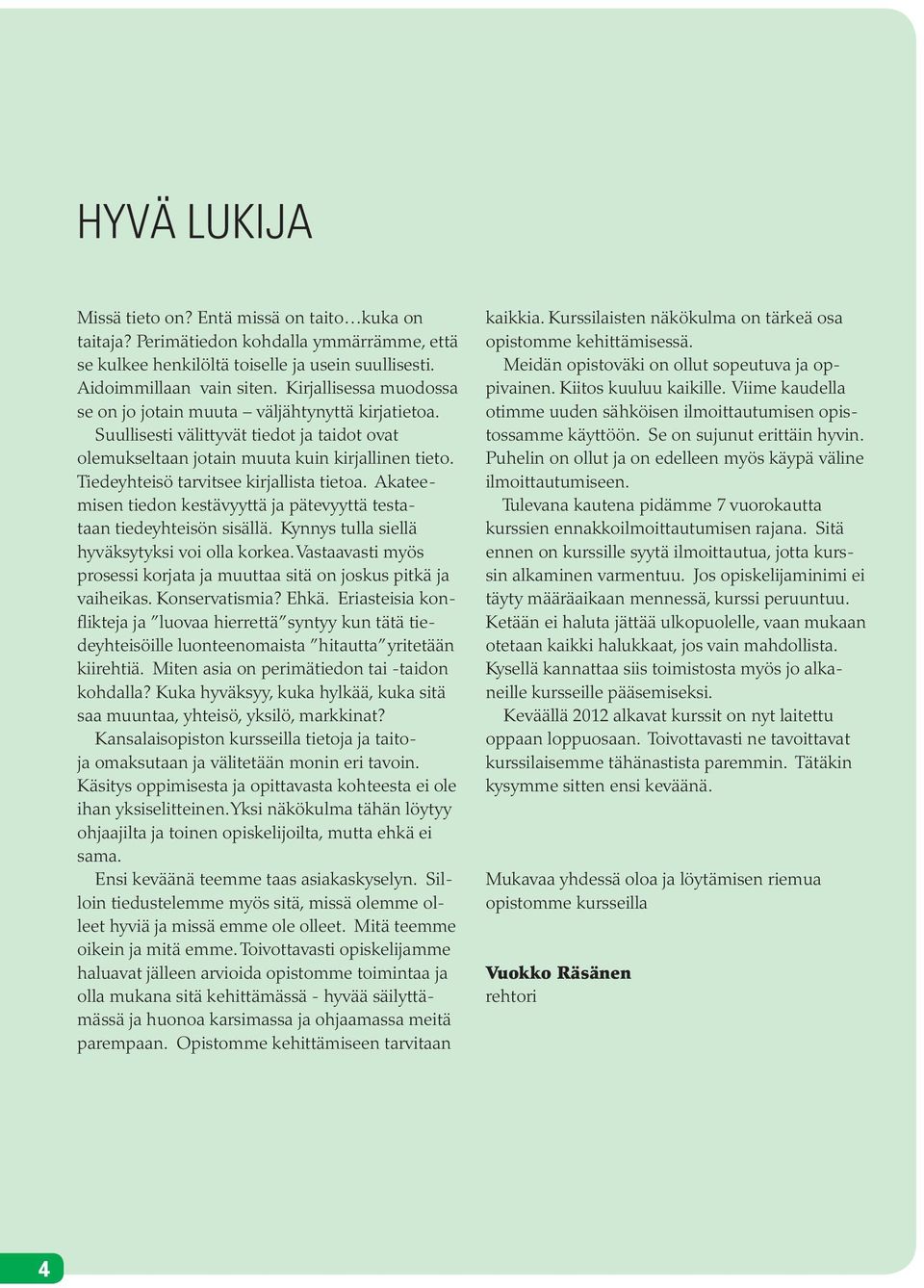 Tiedeyhteisö tarvitsee kirjallista tietoa. Akateemisen tiedon kestävyyttä ja pätevyyttä testataan tiedeyhteisön sisällä. Kynnys tulla siellä hyväksytyksi voi olla korkea.