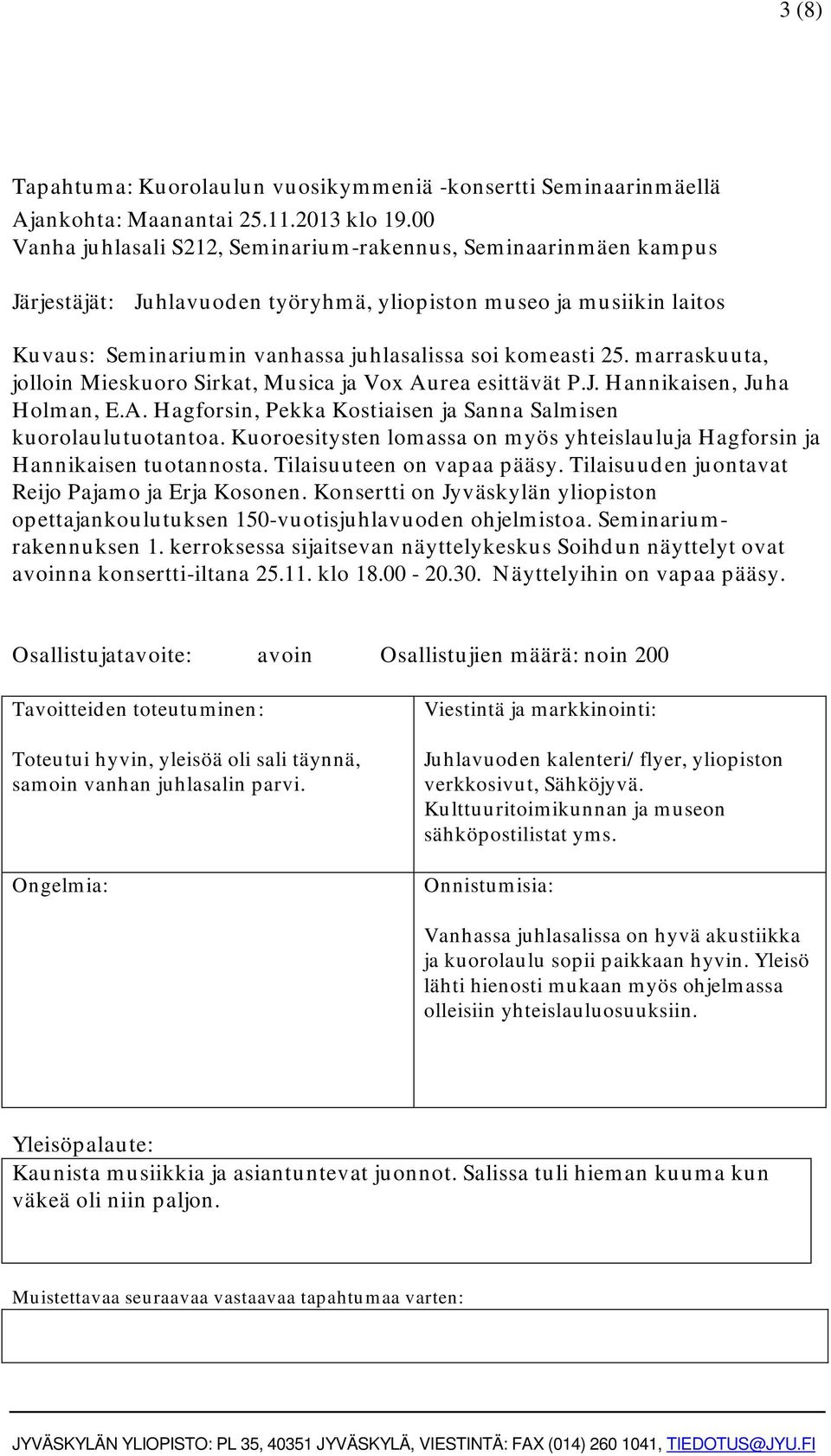 marraskuuta, jolloin Mieskuoro Sirkat, Musica ja Vox Aurea esittävät P.J. Hannikaisen, Juha Holman, E.A. Hagforsin, Pekka Kostiaisen ja Sanna Salmisen kuorolaulutuotantoa.