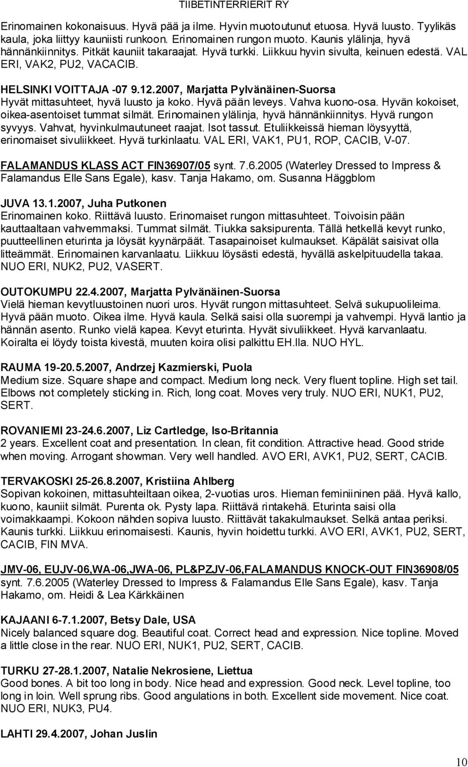 2007, Marjatta Pylvänäinen-Suorsa Hyvät mittasuhteet, hyvä luusto ja koko. Hyvä pään leveys. Vahva kuono-osa. Hyvän kokoiset, oikea-asentoiset tummat silmät.