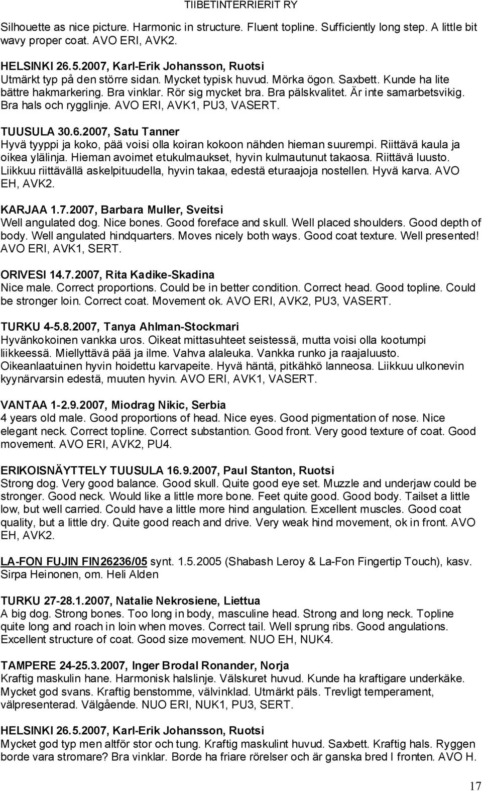Är inte samarbetsvikig. Bra hals och rygglinje. AVO ERI, AVK1, PU3, VASERT. TUUSULA 30.6.2007, Satu Tanner Hyvä tyyppi ja koko, pää voisi olla koiran kokoon nähden hieman suurempi.
