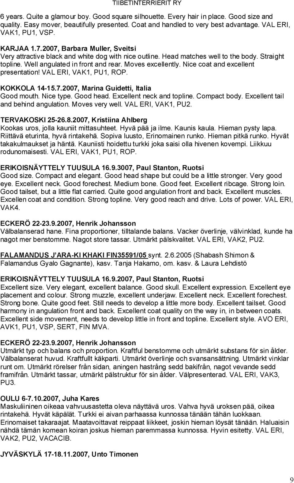 Nice coat and excellent presentation! VAL ERI, VAK1, PU1, ROP. KOKKOLA 14-15.7.2007, Marina Guidetti, Italia Good mouth. Nice type. Good head. Excellent neck and topline. Compact body.