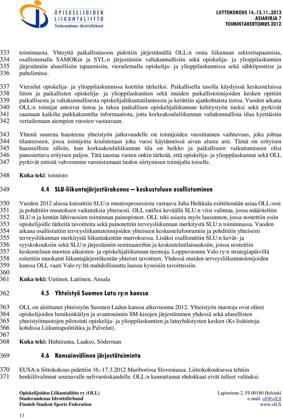 järjestämiin alueellisiin tapaamisiin, vierailemalla opiskelija- ja ylioppilaskunnissa sekä sähköpostitse ja puhelimitse. Vierailut opiskelija- ja ylioppilaskunnissa koettiin tärkeiksi.