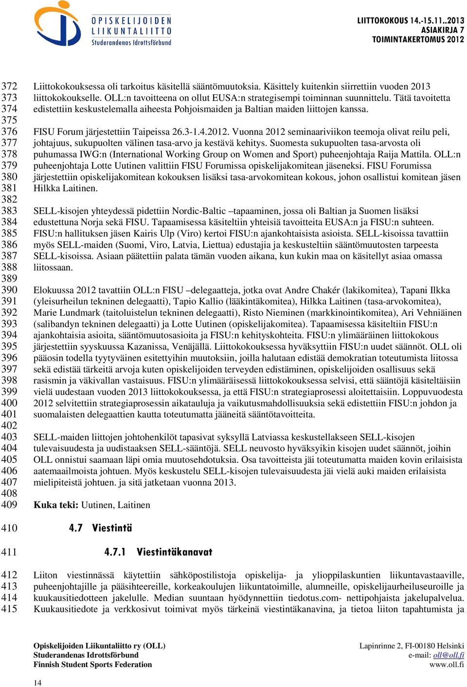 Tätä tavoitetta edistettiin keskustelemalla aiheesta Pohjoismaiden ja Baltian maiden liittojen kanssa. FISU Forum järjestettiin Taipeissa 26.3-1.4.2012.