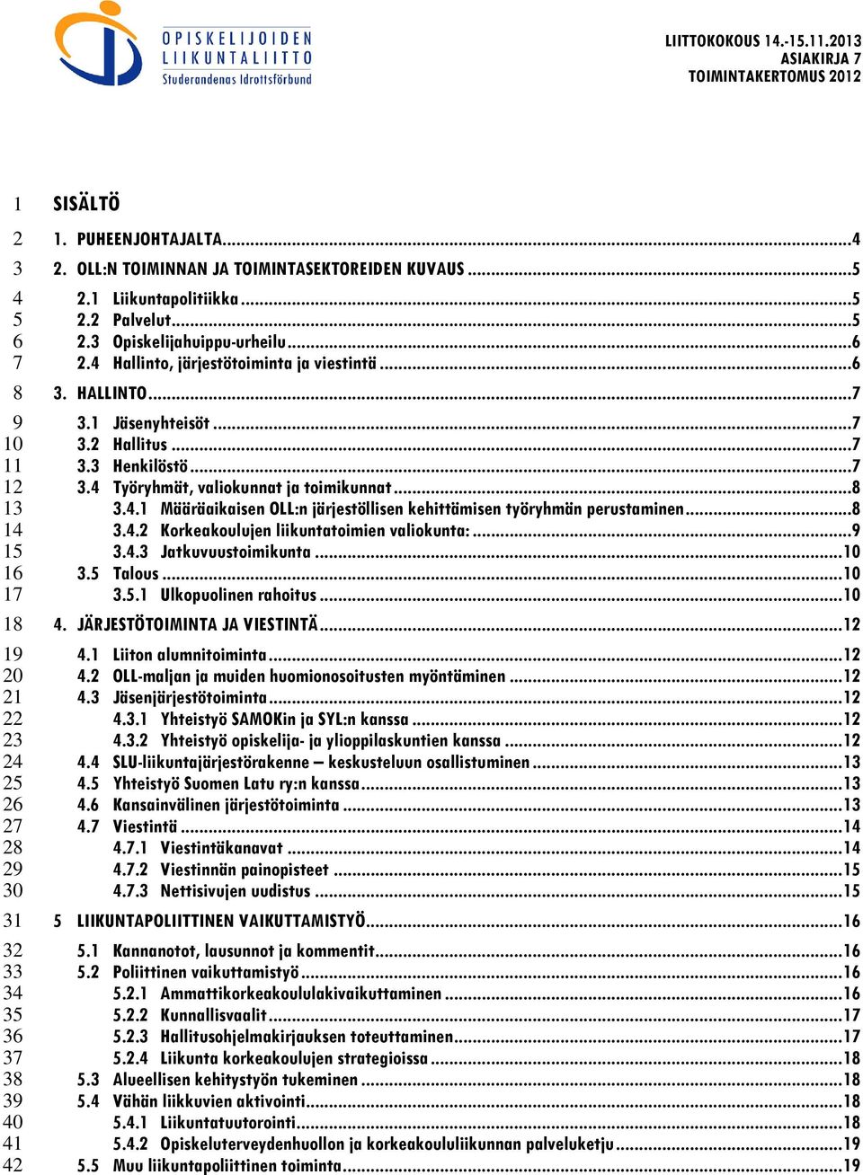 1 Jäsenyhteisöt... 7 3.2 Hallitus... 7 3.3 Henkilöstö... 7 3.4 Työryhmät, valiokunnat ja toimikunnat... 8 3.4.1 Määräaikaisen OLL:n järjestöllisen kehittämisen työryhmän perustaminen... 8 3.4.2 Korkeakoulujen liikuntatoimien valiokunta:.