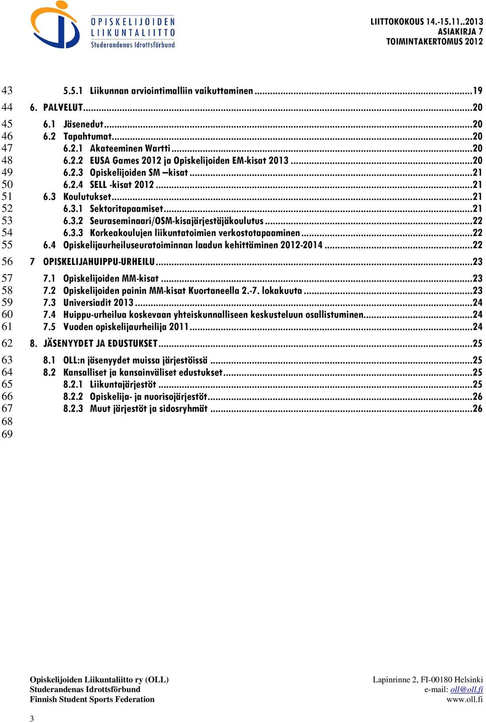.. 22 6.3.3 Korkeakoulujen liikuntatoimien verkostotapaaminen... 22 6.4 Opiskelijaurheiluseuratoiminnan laadun kehittäminen 2012-2014... 22 7 OPISKELIJAHUIPPU-URHEILU... 23 7.