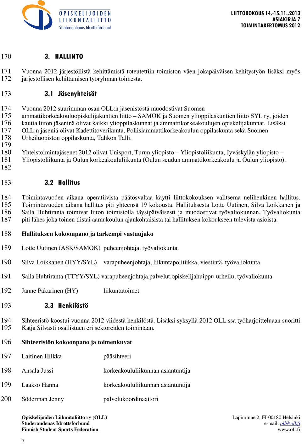 1 Jäsenyhteisöt Vuonna 2012 suurimman osan OLL:n jäsenistöstä muodostivat Suomen ammattikorkeakouluopiskelijakuntien liitto SAMOK ja Suomen ylioppilaskuntien liitto SYL ry, joiden kautta liiton