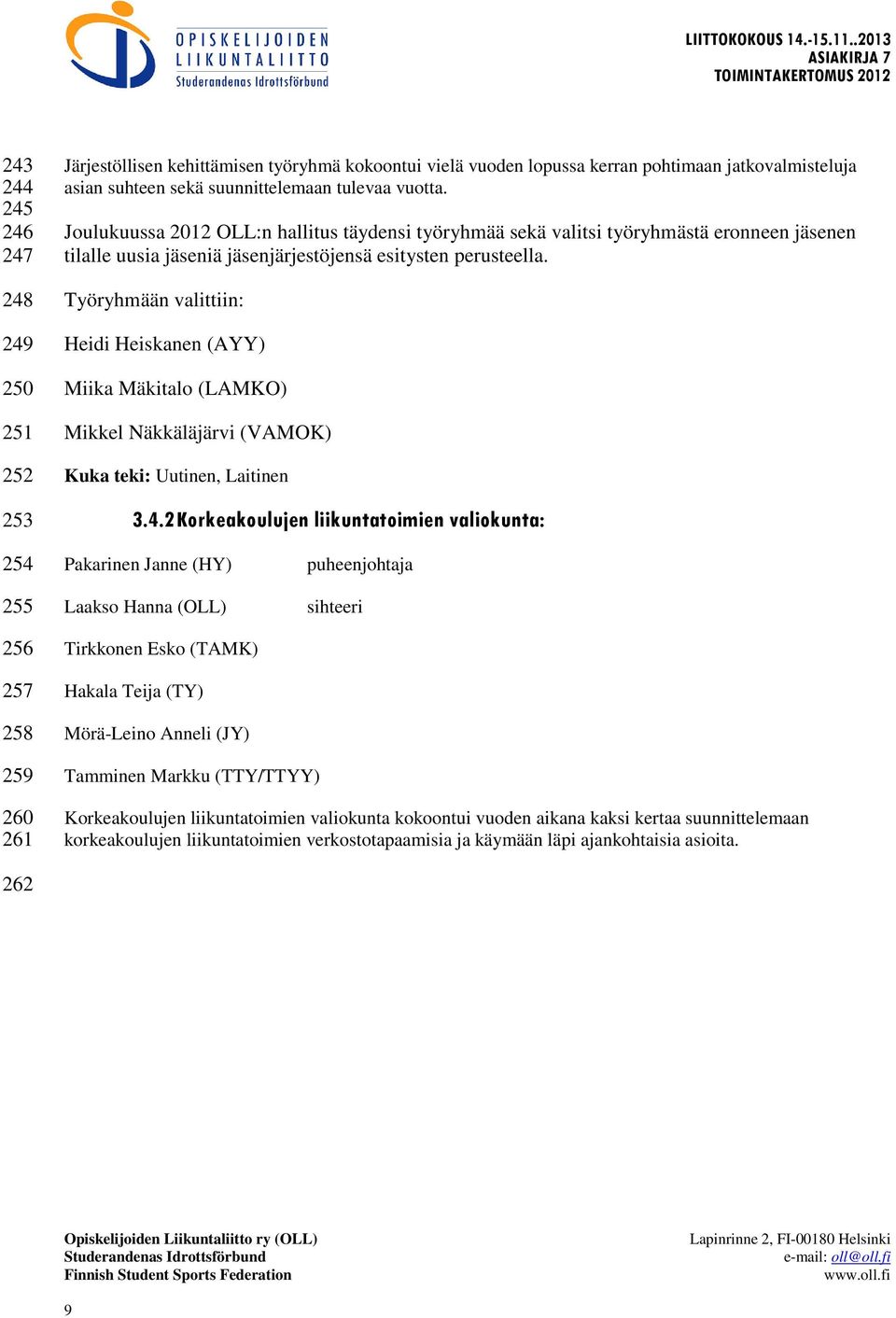 Työryhmään valittiin: Heidi Heiskanen (AYY) Miika Mäkitalo (LAMKO) Mikkel Näkkäläjärvi (VAMOK) Kuka teki: Uutinen, Laitinen 3.4.