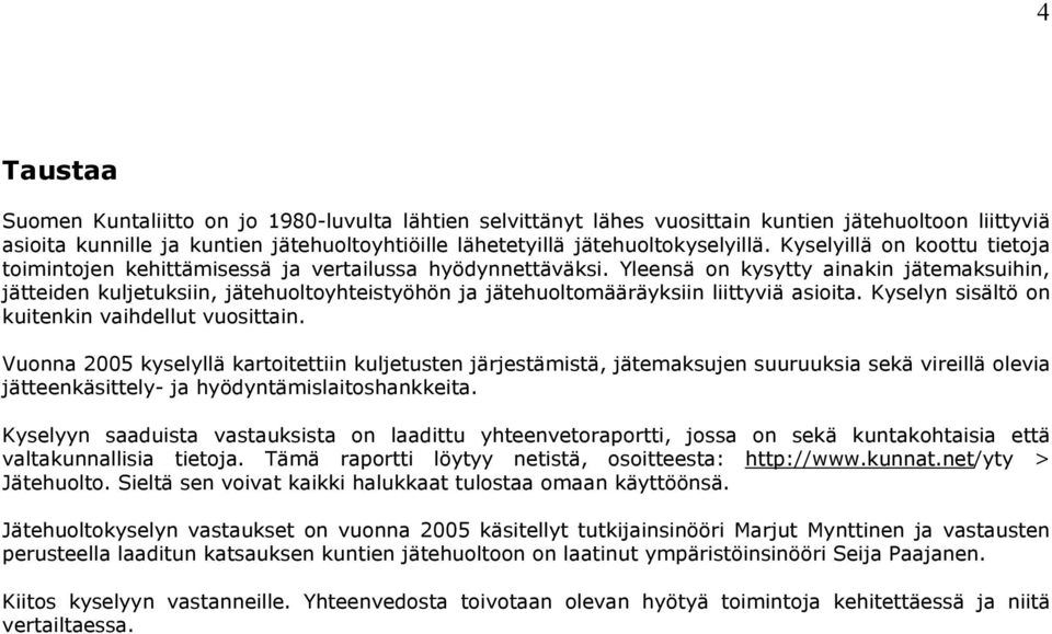 Yleensä on kysytty ainakin jätemaksuihin, jätteiden kuljetuksiin, jätehuoltoyhteistyöhön ja jätehuoltomääräyksiin liittyviä asioita. Kyselyn sisältö on kuitenkin vaihdellut vuosittain.